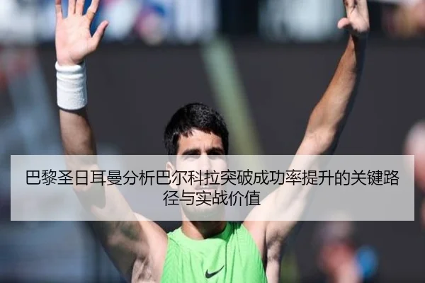 巴黎圣日耳曼分析巴尔科拉突破成功率提升的关键路径与实战价值