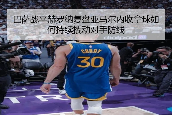 巴萨战平赫罗纳复盘亚马尔内收拿球如何持续撬动对手防线