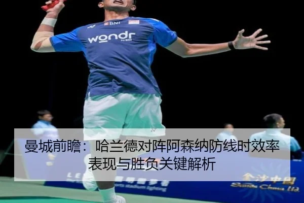 曼城前瞻：哈兰德对阵阿森纳防线时效率表现与胜负关键解析
