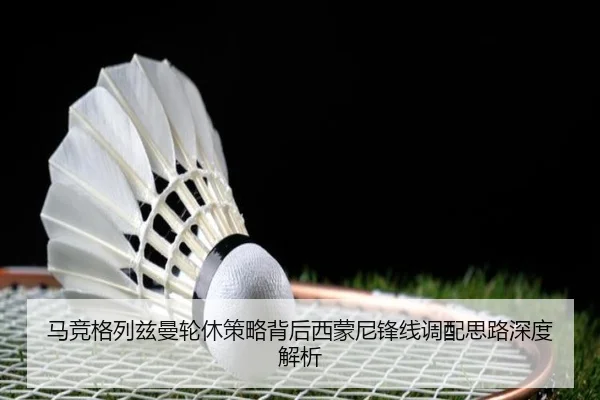 马竞格列兹曼轮休策略背后西蒙尼锋线调配思路深度解析