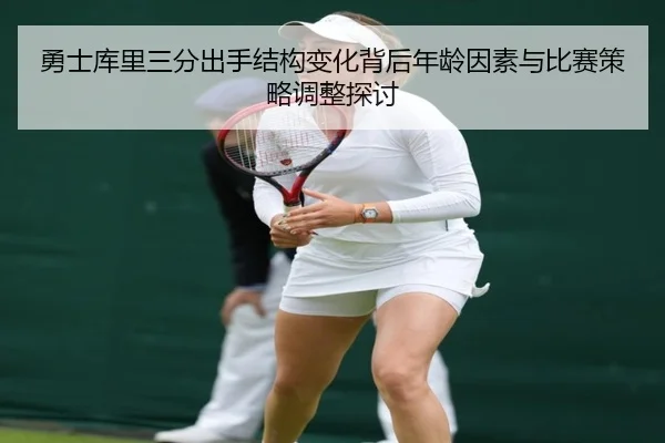 勇士库里三分出手结构变化背后年龄因素与比赛策略调整探讨