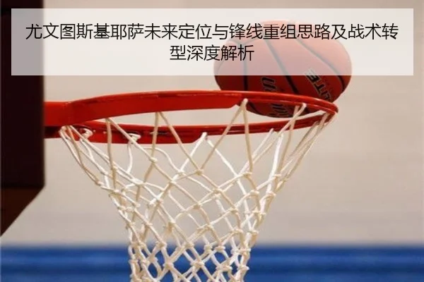 尤文图斯基耶萨未来定位与锋线重组思路及战术转型深度解析